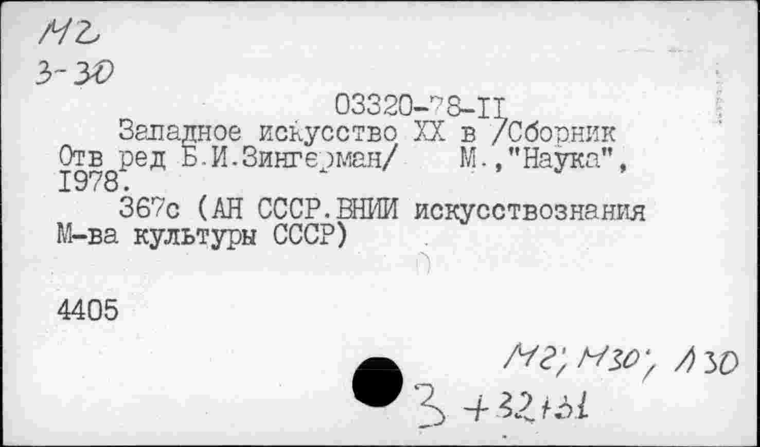 ﻿03320-78-1Т
Западное искусство XX в /Сборник Отв ред Б.И.Зингеоман/ М./’Наука”, 1978.
367с (АН СССР.ВНИИ искусствознания М-ва культуры СССР)
4405